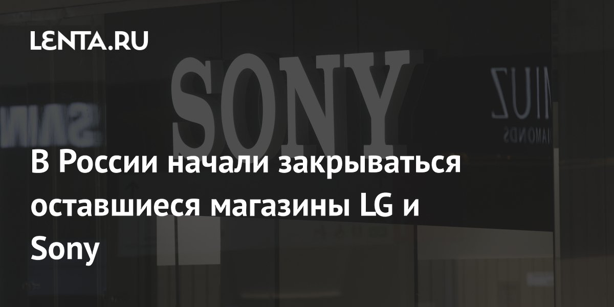 В России начали закрываться оставшиеся магазины LG и Sony