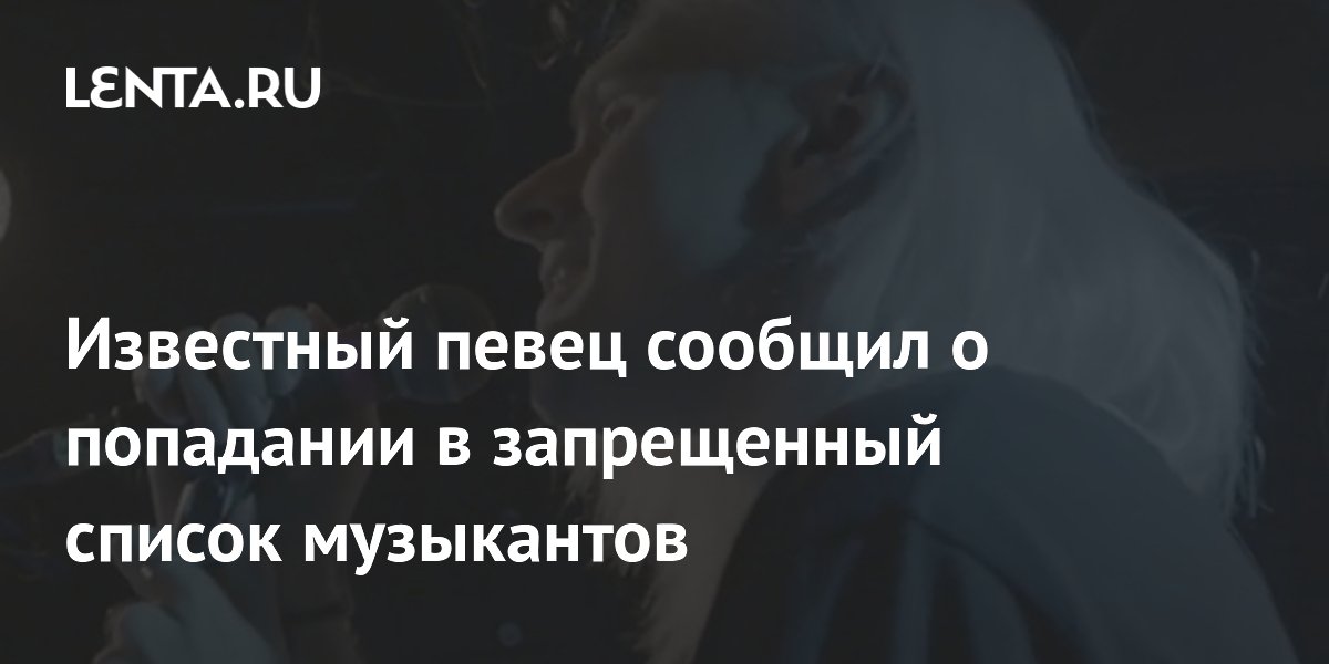 Известный певец сообщил о попадании в запрещенный список музыкантов