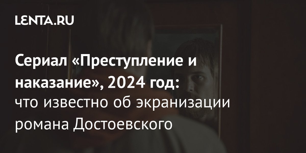 Сериал «Преступление и наказание» (2024) дата выхода, сюжет, актёрский