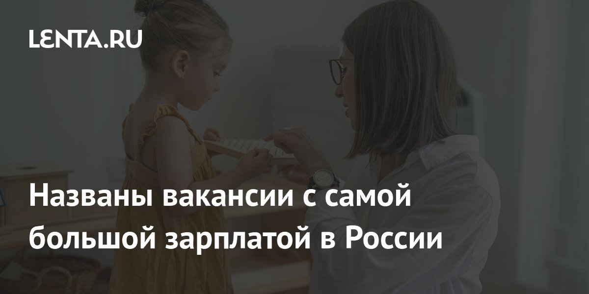 Названы вакансии с самой большой зарплатой в России: Социальная сфера