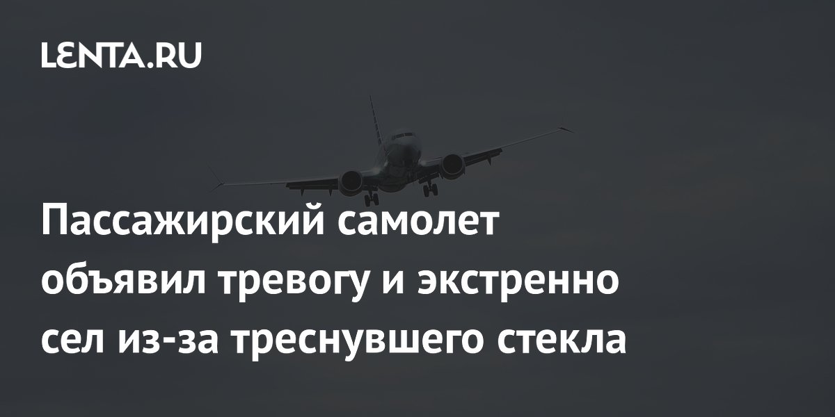 Пассажирский самолет объявил тревогу и экстренно сел из-за треснувшего стекла