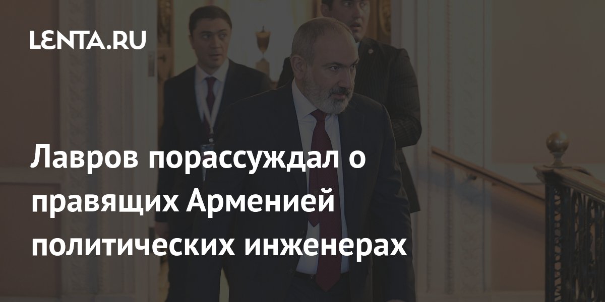 Лавров порассуждал о правящих Арменией политических инженерах Политика Мир 4342