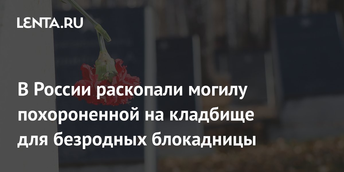 В России раскопали могилу похороненной на кладбище для безродных блокадницы