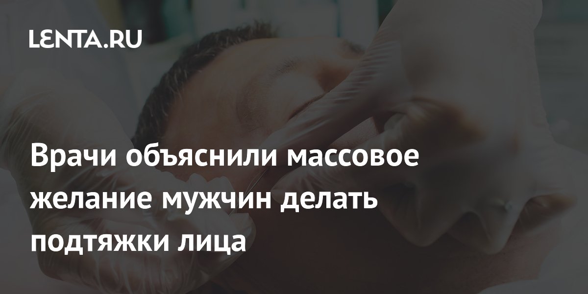 Врачи объяснили массовое желание мужчин делать подтяжки лица: Внешний вид: Ценности: altaifish.ru