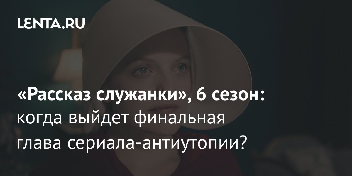 Сериал «Рассказ служанки», 6 сезон: дата выхода новых серий, актёры, о ...