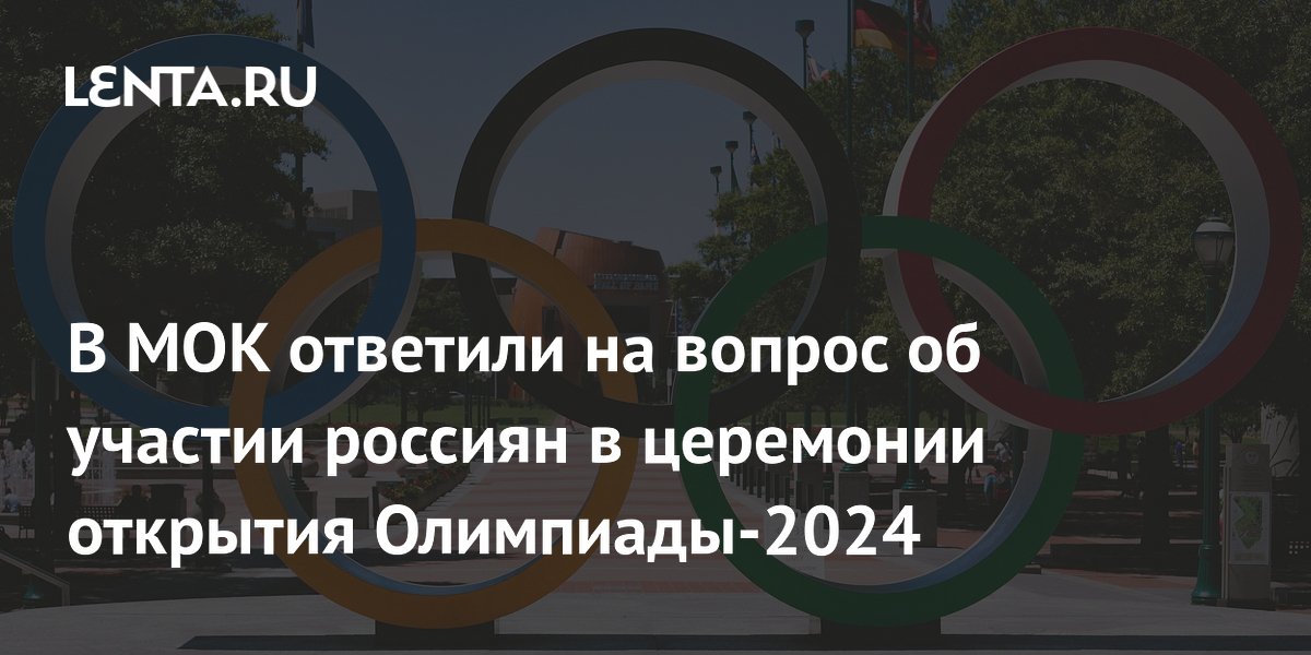В МОК ответили на вопрос об участии россиян в церемонии открытия ...