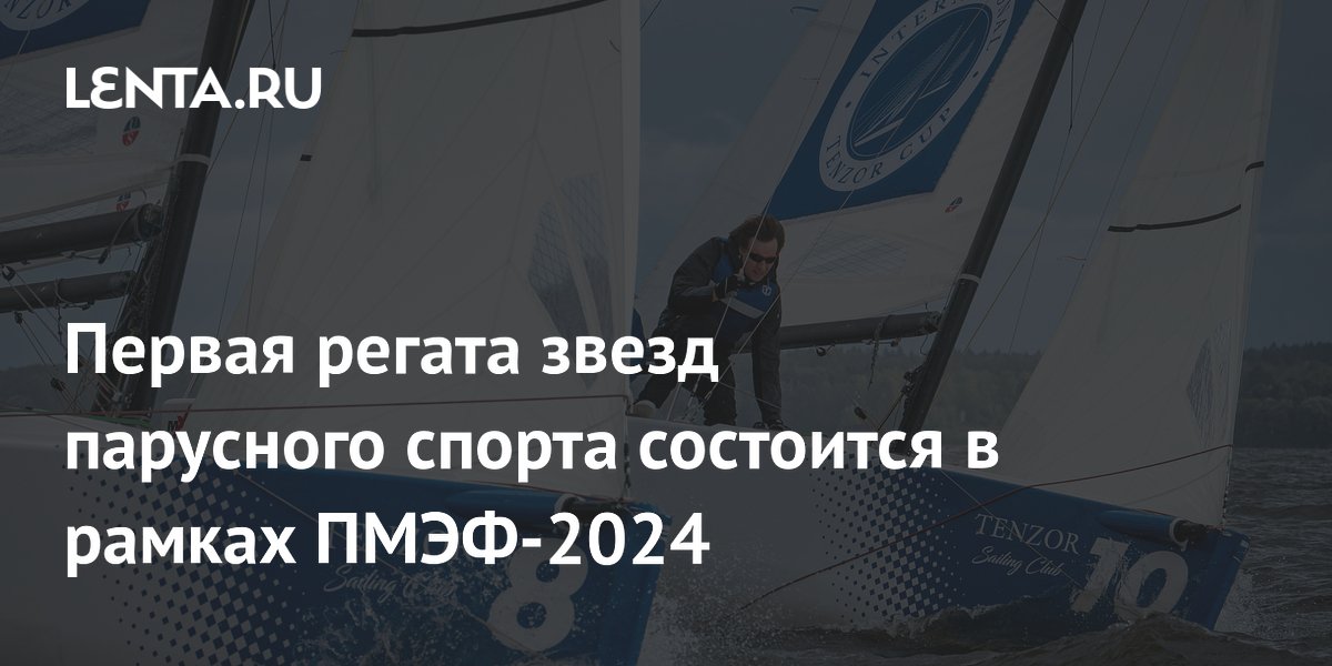 Первая регата звезд парусного спорта состоится в рамках ПМЭФ-2024