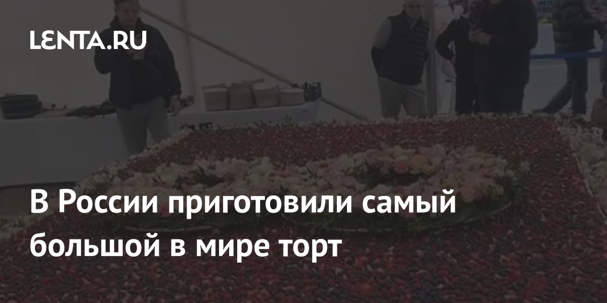 В России приготовили самый большой в мире торт