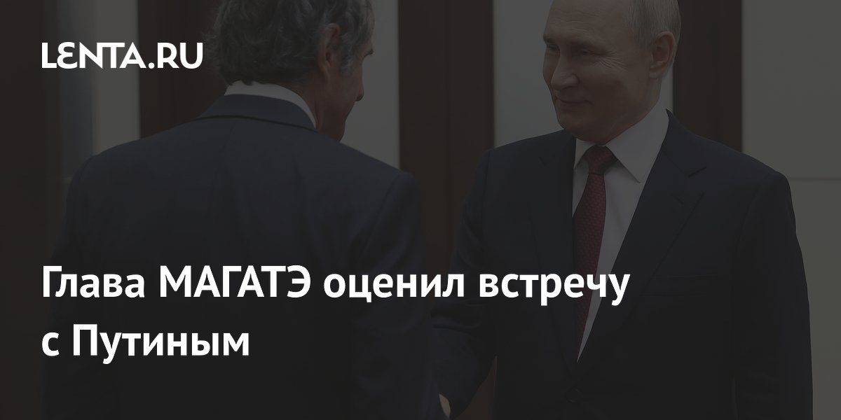 Глава МАГАТЭ оценил встречу с Путиным