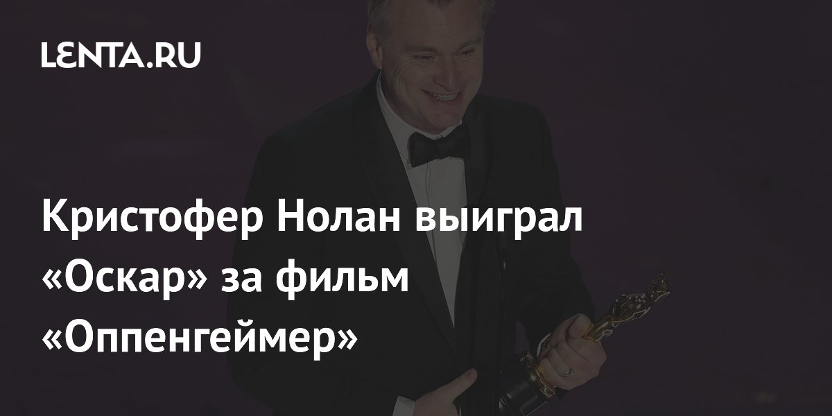 Кристофер Нолан выиграл «Оскар» за фильм «Оппенгеймер»: Кино: Культура ...