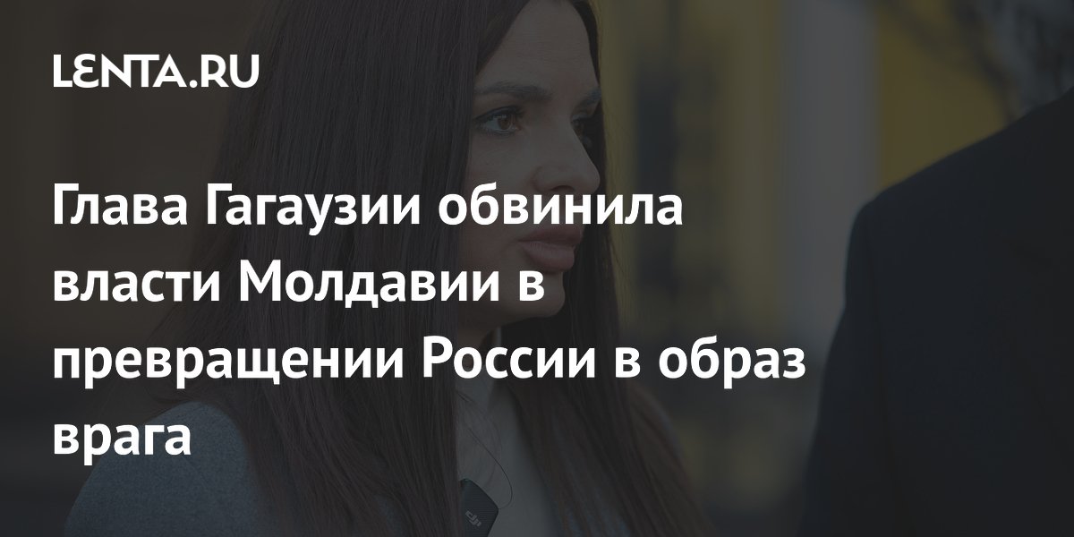 Глава Гагаузии обвинила власти Молдавии в превращении России в образ врага