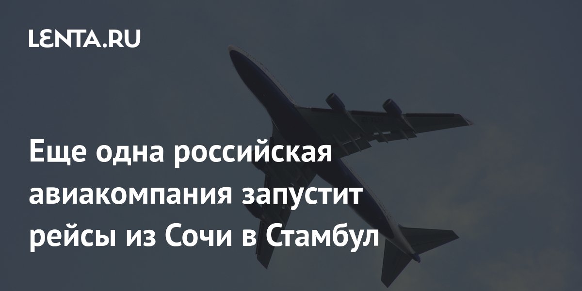 Еще одна российская авиакомпания запустит рейсы из Сочи в Стамбул