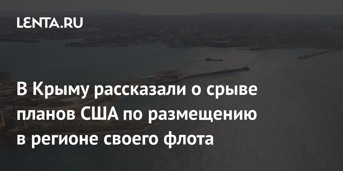 В Крыму рассказали о срыве планов США по размещению в регионе своего флота - Рос