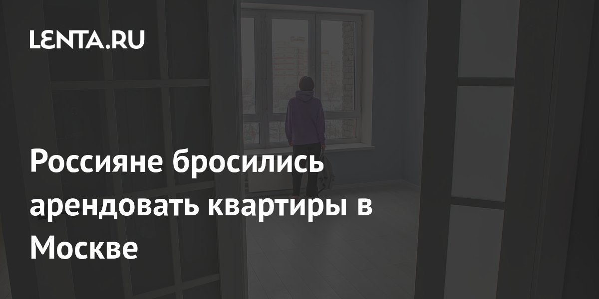 Россияне бросились арендовать квартиры в Москве: Дом: Среда обитания ...