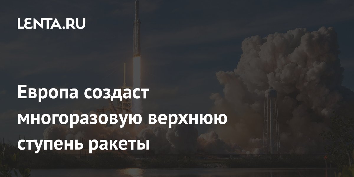 Европа создаст многоразовую верхнюю ступень ракеты: Космос: Наука и ...