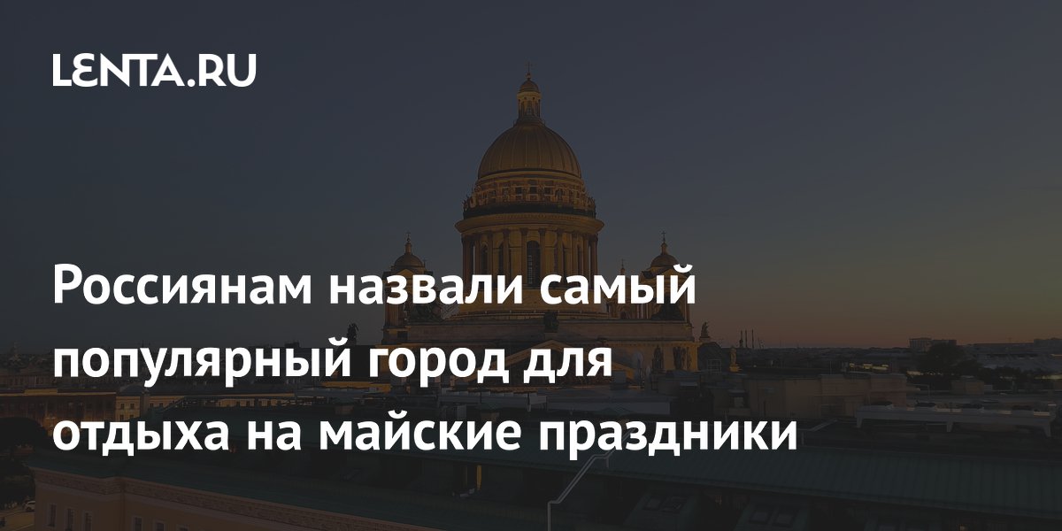 Россиянам назвали самый популярный город для отдыха на майские праздники