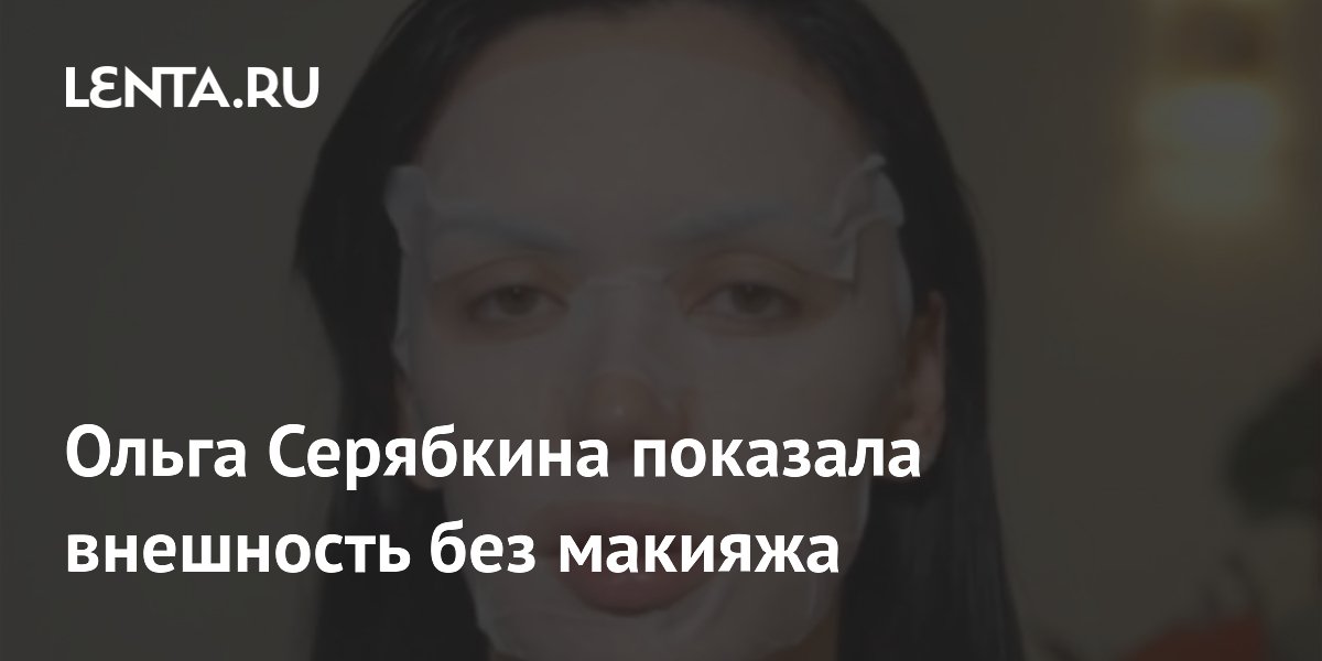Ольга Серябкина показала внешность без макияжа: Внешний вид: Ценности ...