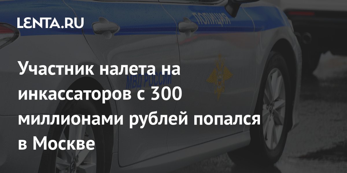 Участник налета на инкассаторов с 300 миллионами рублей попался в Москве