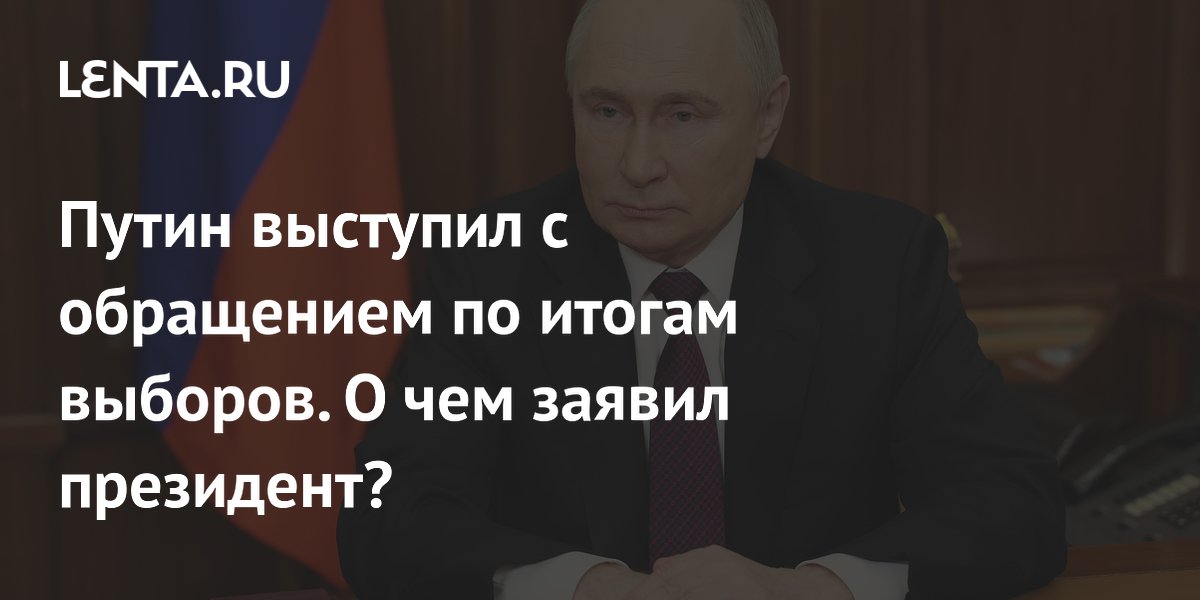 Путин выступил с обращением по итогам выборов. О чем заявил президент?