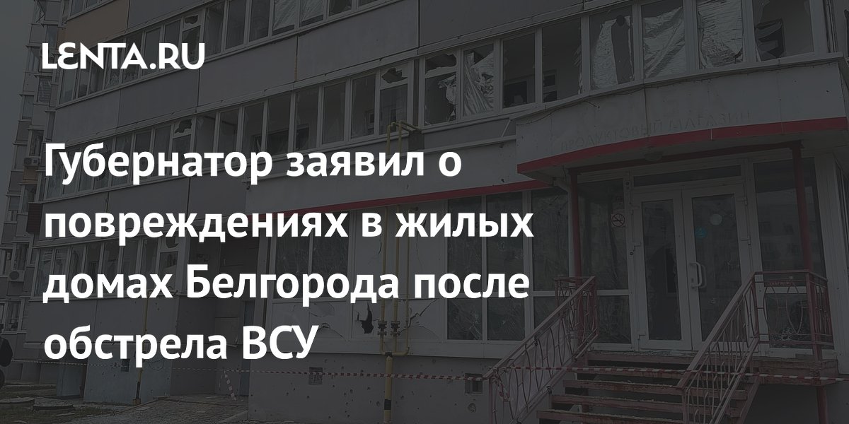 Губернатор заявил о повреждениях в жилых домах Белгорода после обстрела ВСУ