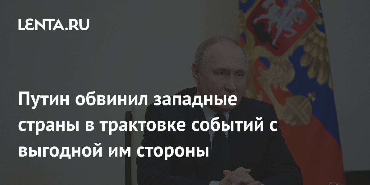 Путин обвинил западные страны в трактовке событий с выгодной им стороны