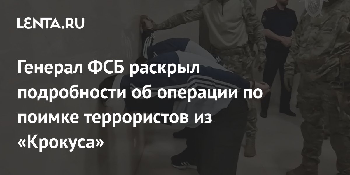 Генерал ФСБ раскрыл подробности об операции по поимке террористов из ...