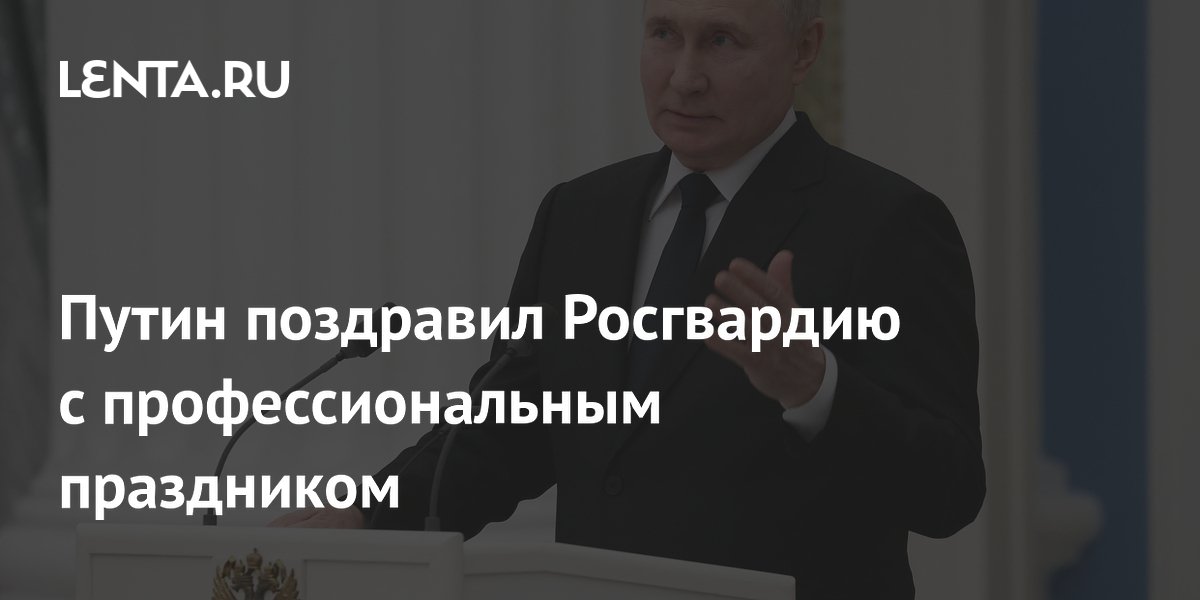 Путин поздравил Росгвардию с профессиональным праздником