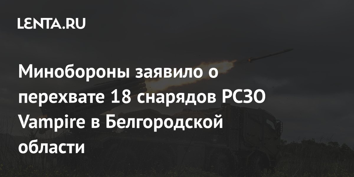 Минобороны заявило о перехвате 18 снарядов РСЗО Vampire в Белгородской области
