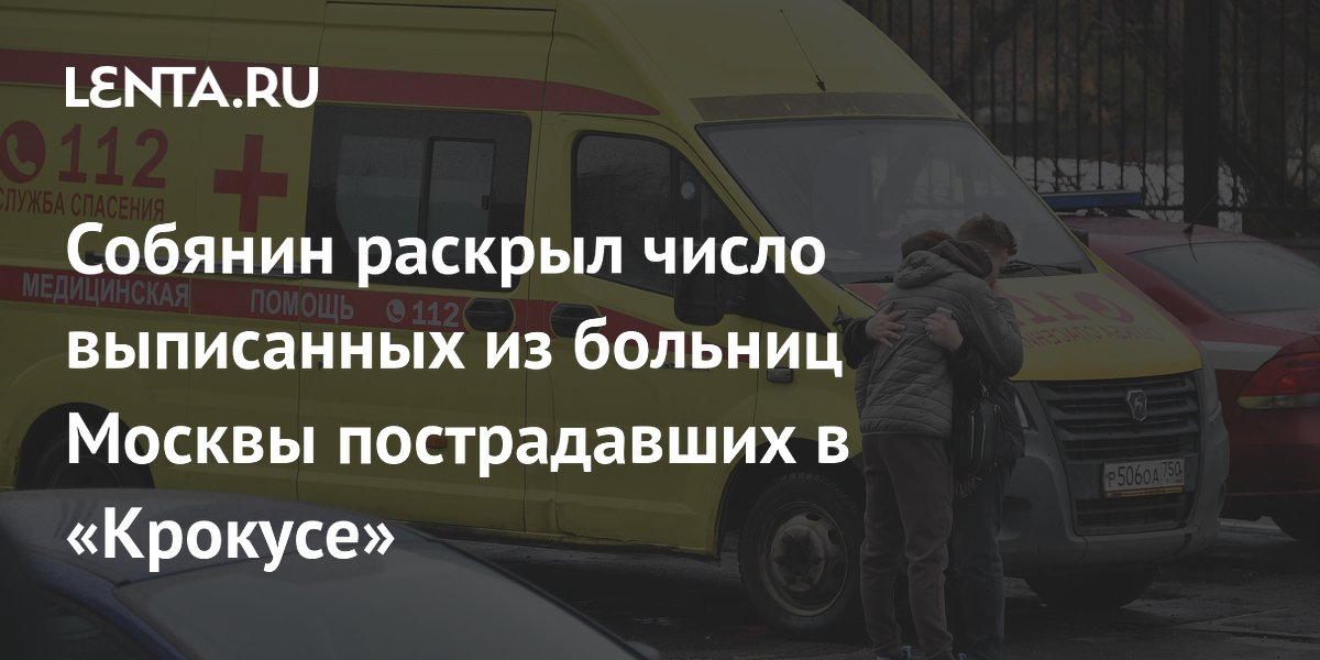 Собянин раскрыл число выписанных из больниц Москвы пострадавших в «Крокусе»