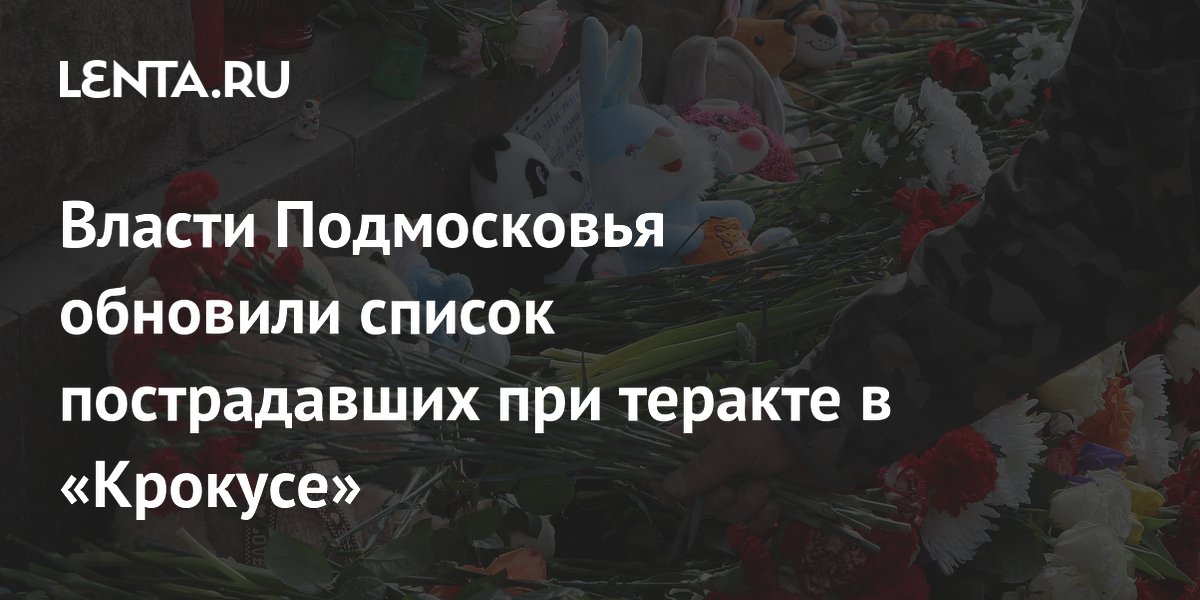Власти Подмосковья обновили список пострадавших при теракте в «Крокусе»