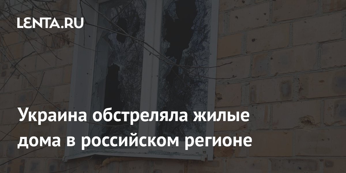 Украина обстреляла жилые дома в российском регионе