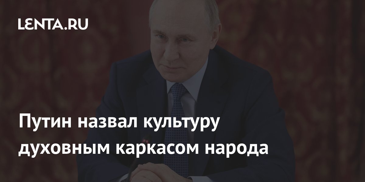 Путин назвал культуру духовным каркасом народа