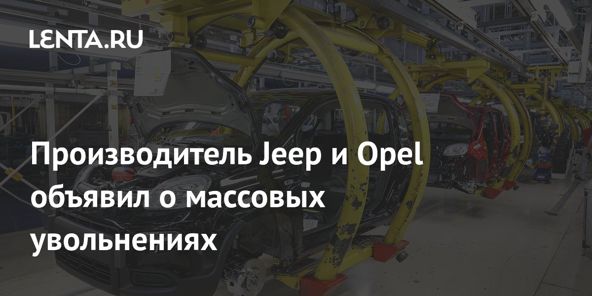 Производитель Jeep и Opel объявил о массовых увольнениях