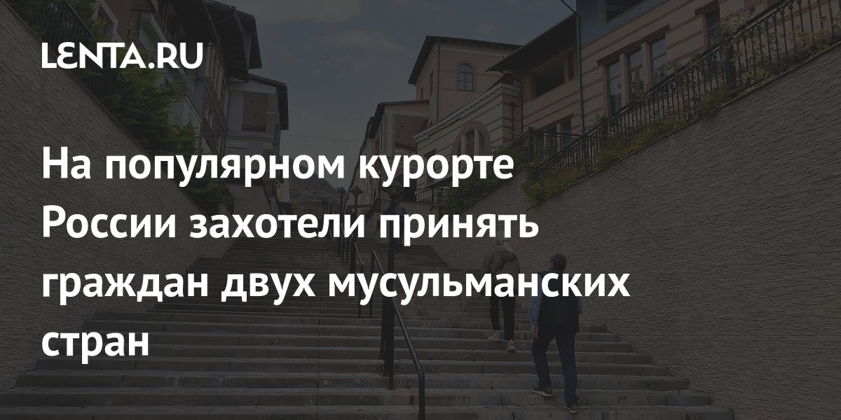 На популярном курорте России захотели принять граждан двух мусульманских стран