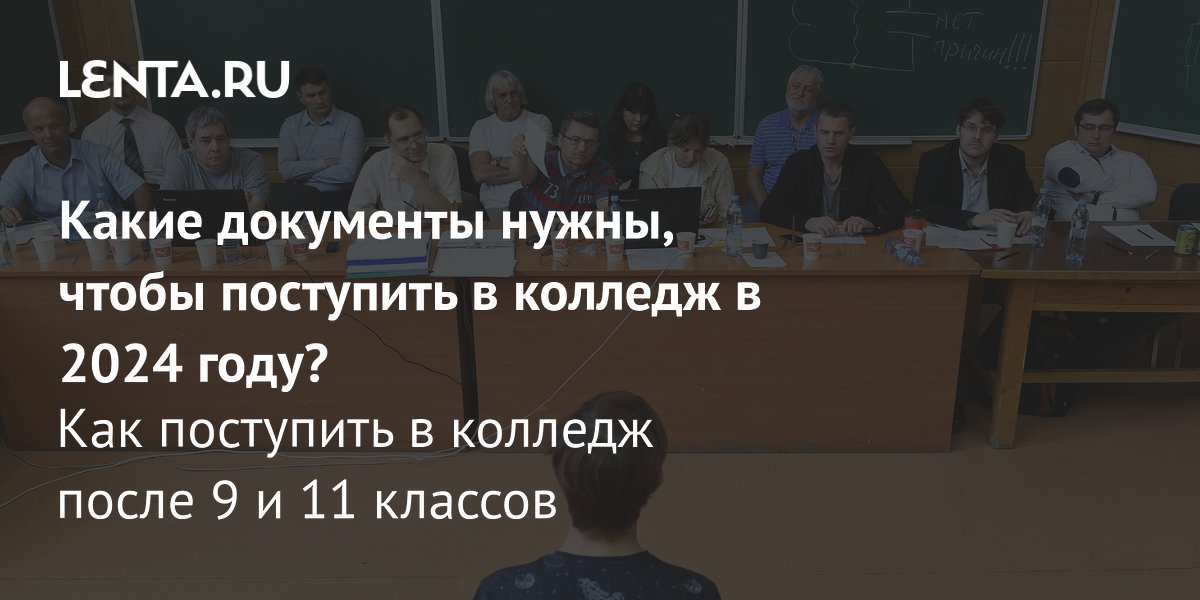 Документы для поступления в колледж в 2024 году: как выбрать колледж, как  поступить: Общество: Россия: Lenta.ru