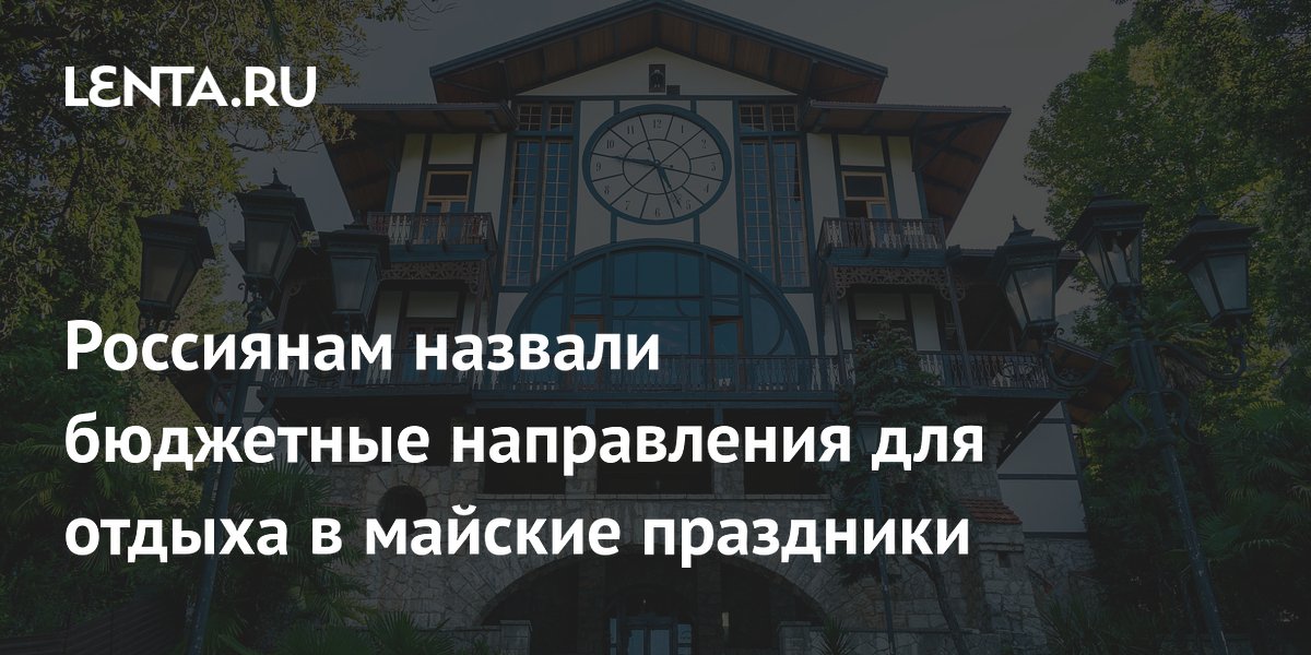 Россиянам назвали бюджетные направления для отдыха в майские праздники