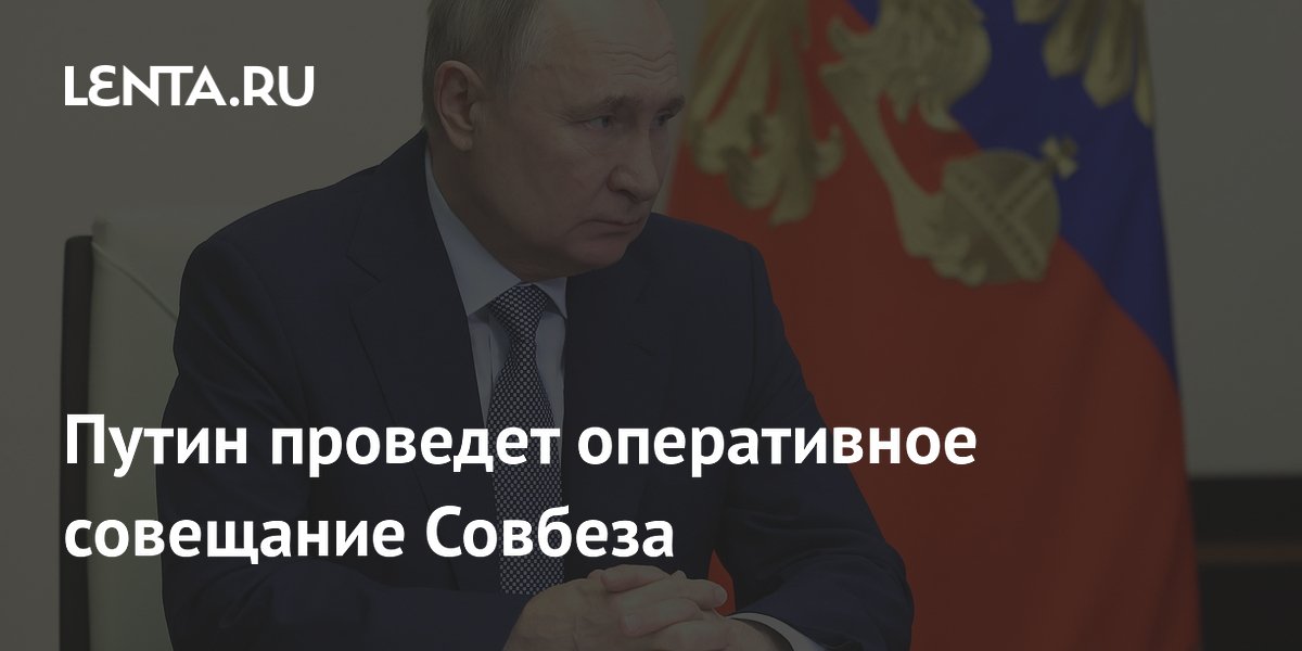 Владимир Путин провел оперативное совещание с членами Совбеза РФ