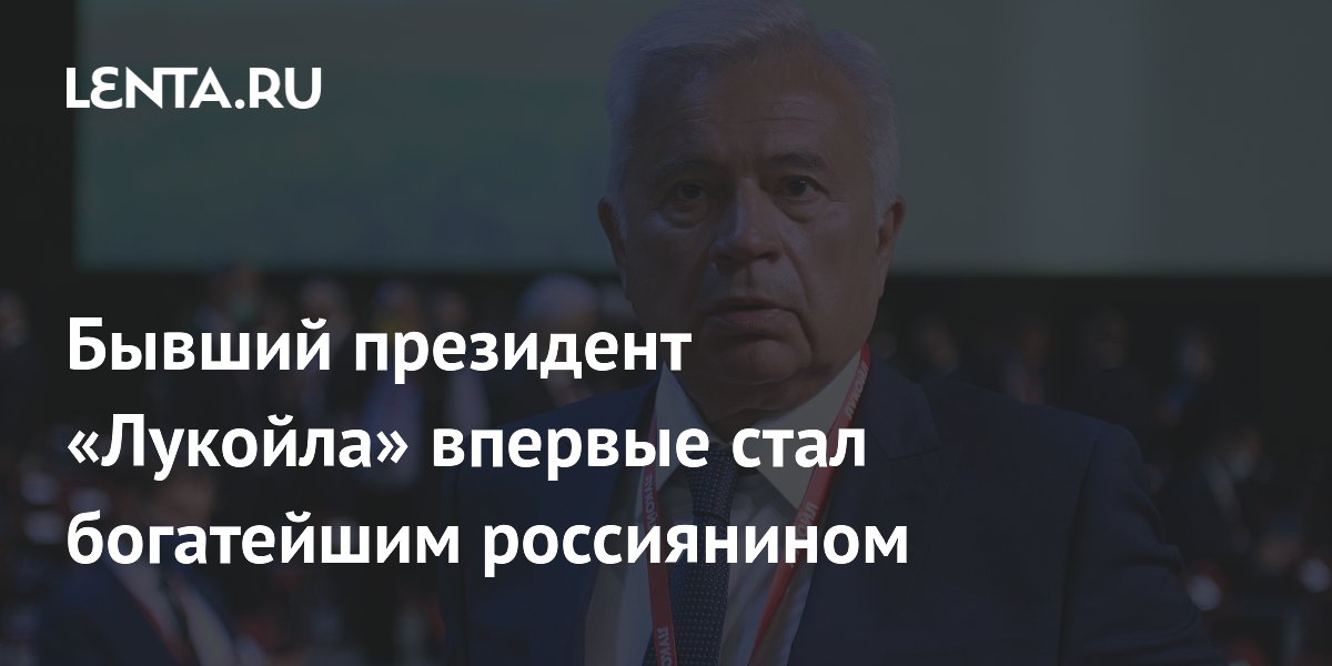 Бывший президент «Лукойла» впервые стал богатейшим россиянином: Бизнес ...