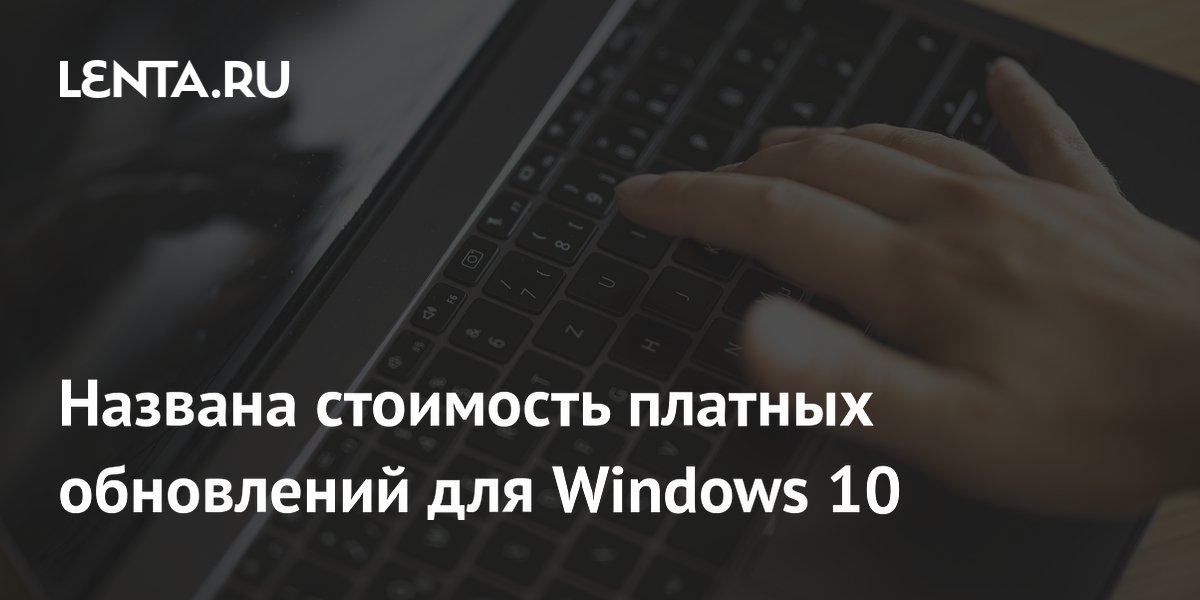 Названа стоимость платных обновлений для Windows 10: Софт: Наука и ...