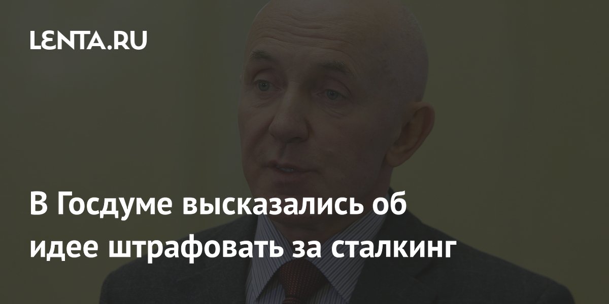 В Госдуме высказались об идее штрафовать за сталкинг: Общество: Россия ...