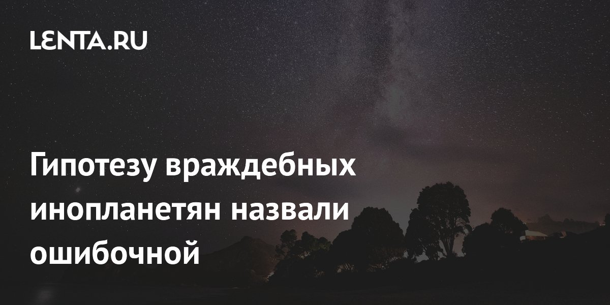 Гипотезу враждебных инопланетян назвали ошибочной: Наука: Наука и ...