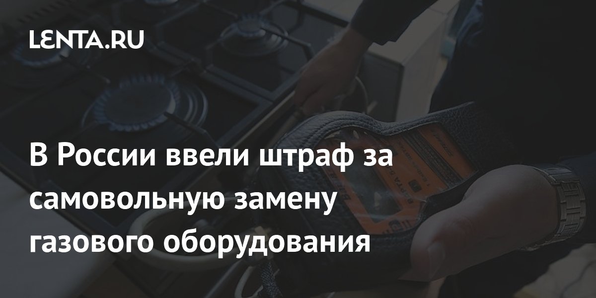 В России ввели штраф за самовольную замену газового оборудования ...