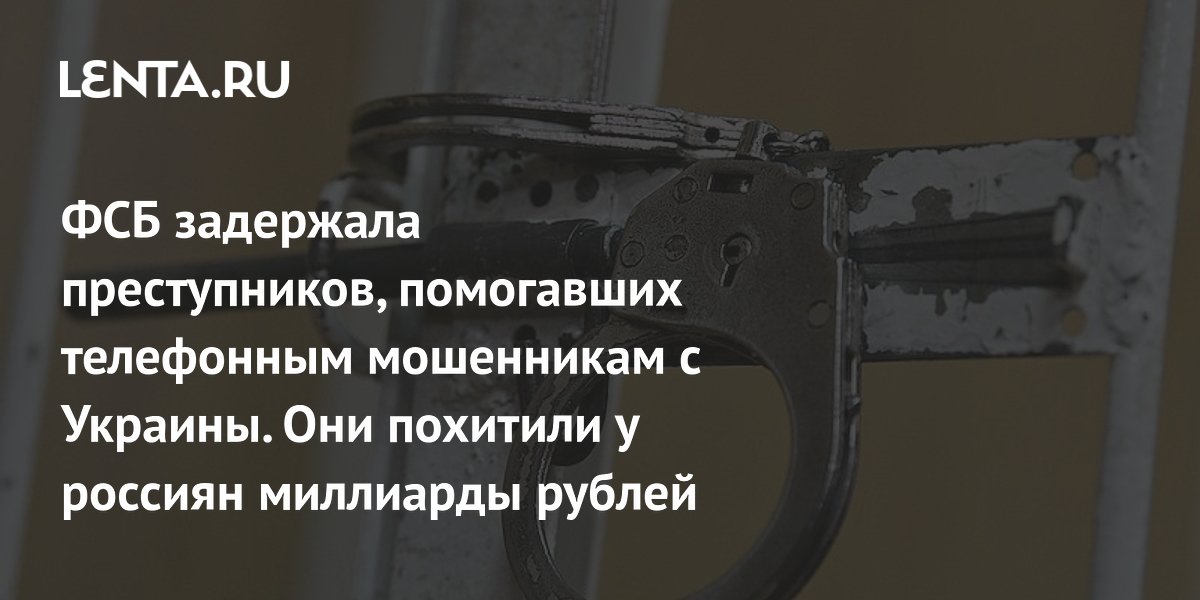 ФСБ задержала преступников, помогавших телефонным мошенникам с Украины. Они похитили у россиян миллиарды рублей