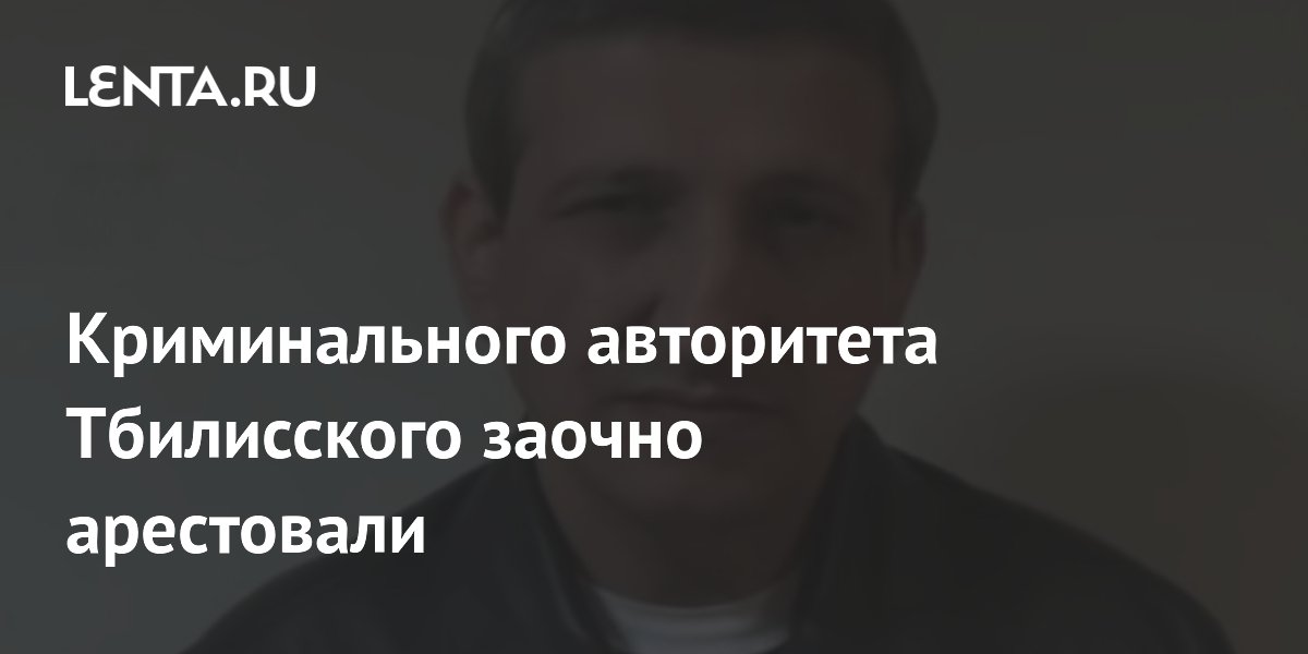 Криминального авторитета Тбилисского заочно арестовали: Преступная ...