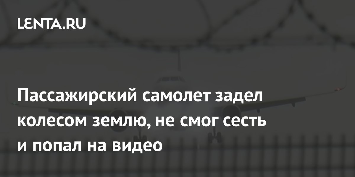 Пассажирский самолет задел колесом землю, не смог сесть и попал на ...
