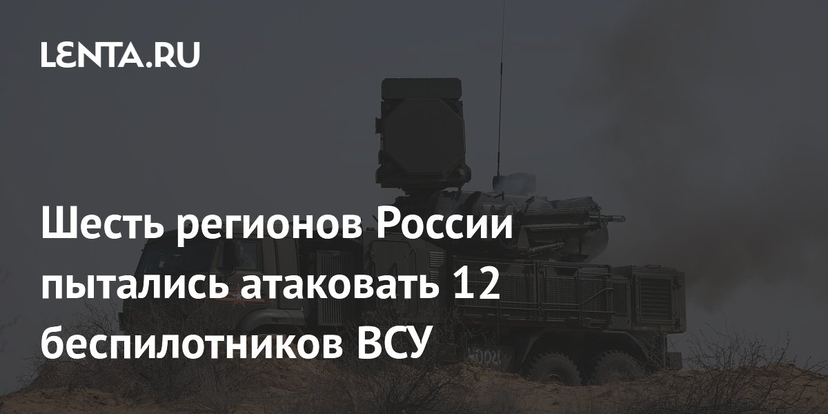 Шесть регионов России пытались атаковать 12 беспилотников ВСУ