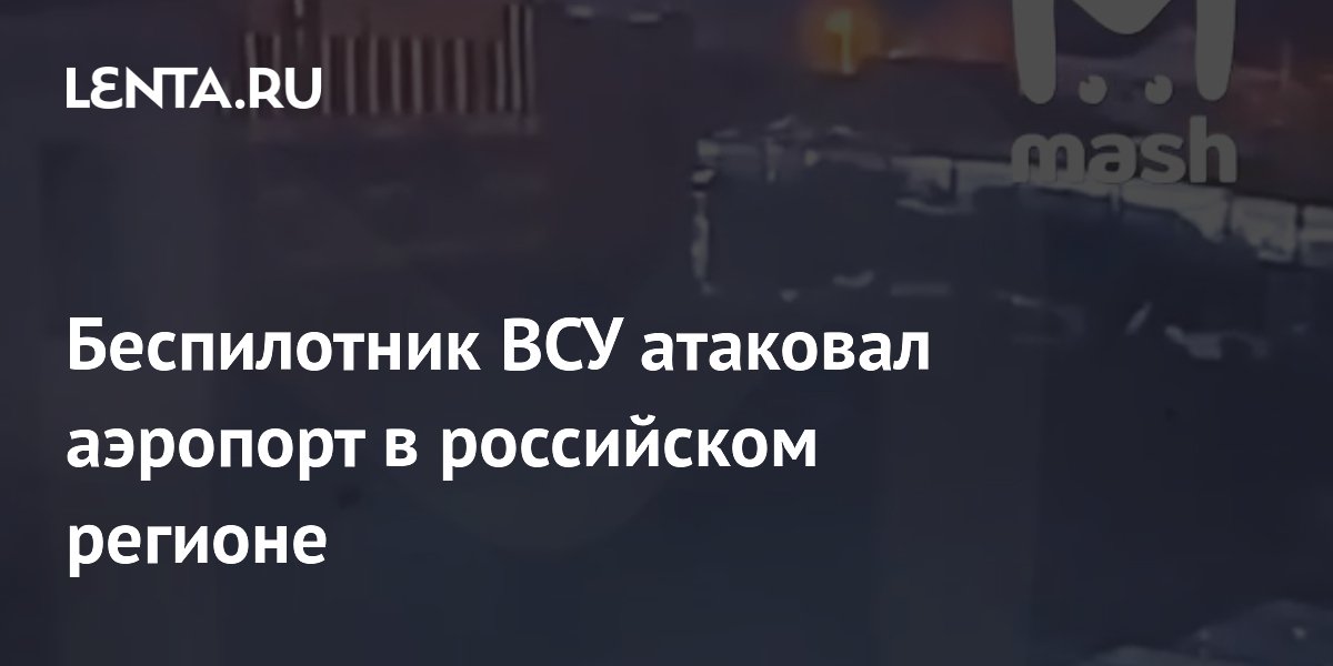 Беспилотник ВСУ атаковал аэропорт в российском регионе