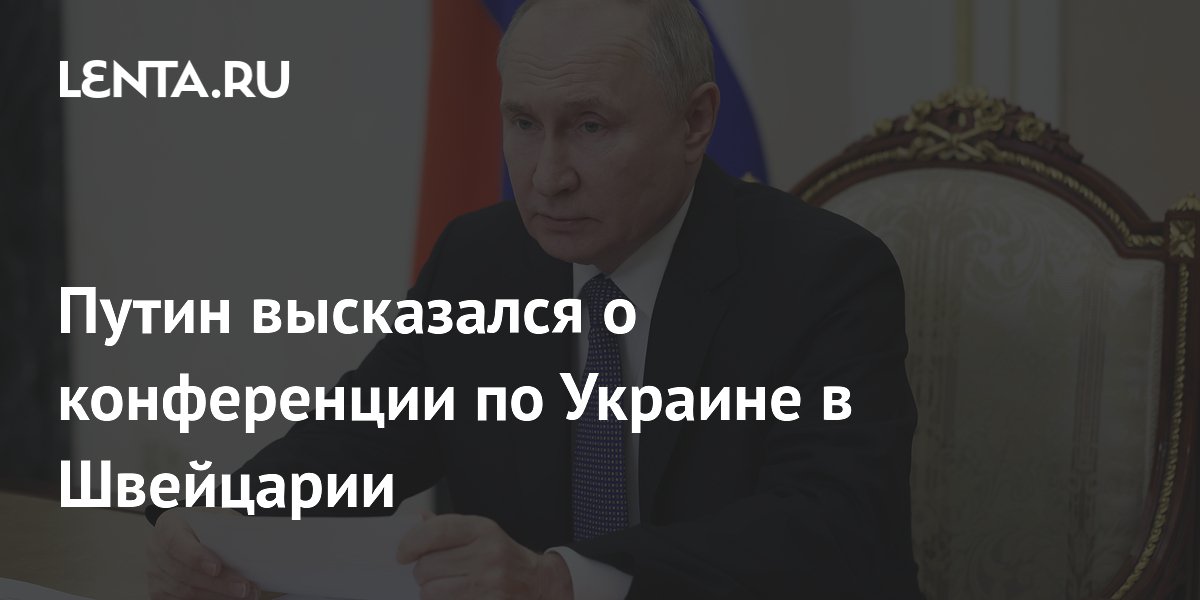 Путин высказался о конференции по Украине в Швейцарии