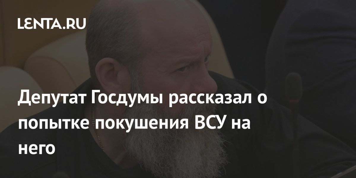 Депутат Госдумы рассказал о попытке покушения ВСУ на него