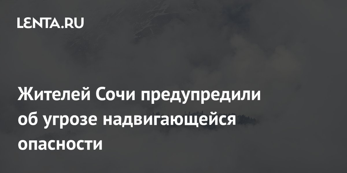 Жителей Сочи предупредили об угрозе надвигающейся опасности